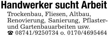 Handwerker sucht ArbeitTrockenbau, Fliesen, Altbau,Renovierung, Sanierung, Pflaster- und Gartenbauarbeiten usw._ *** o. ***