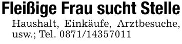 Fleißige Frau sucht StelleHaushalt, Einkäufe, Arztbesuche, usw.; Tel. ***