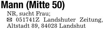 Mann (Mitte 50)NR, sucht Frau;_ ***Z Landshuter Zeitung, Altstadt 89, 84028 Landshut