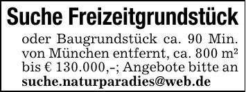 Suche Freizeitgrundstückoder Baugrundstück ca. 90 Min. von München entfernt, ca. 800 m² bis € 130.000,-; Angebote bitte an suche.naturparadies@web.de