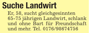 Suche Landwirt Er, 58, sucht gleichgesinnten65-75 jährigen Landwirt, schlank und ohne Bart für Freundschaft und mehr. Tel. ***