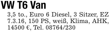 VW T6 Van3,5 to., Euro 6 Diesel, 3 Sitzer, EZ 7.3.16, 150 PS, weiß, Klima, AHK, 14500 €, Tel. ***