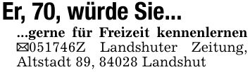 Er, 70, würde Sie......gerne für Freizeit kennenlernen _***Z Landshuter Zeitung, Altstadt 89, 84028 Landshut