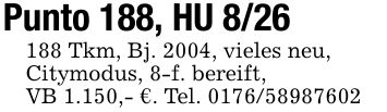 Punto 188, HU *** Tkm, Bj. 2004, vieles neu,Citymodus, 8-f. bereift,VB 1.150,- €. Tel. ***