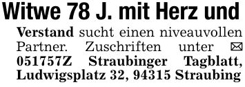 Witwe 78 J. mit Herz undVerstand sucht einen niveauvollen Partner. Zuschriften unter _ ***Z Straubinger Tagblatt, Ludwigsplatz 32, 94315 Straubing