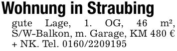 Wohnung in Straubing gute Lage, 1. OG, 46 m², S/W-Balkon, m. Garage, KM 480 € + NK. Tel. ***