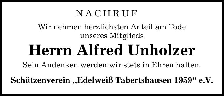 NACHRUFWir nehmen herzlichsten Anteil am Todeunseres MitgliedsHerrn Alfred UnholzerSein Andenken werden wir stets in Ehren halten.Schützenverein 