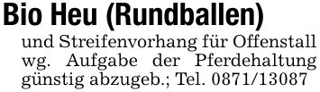 Bio Heu (Rundballen)und Streifenvorhang für Offenstall wg. Aufgabe der Pferdehaltung günstig abzugeb.; Tel. ***