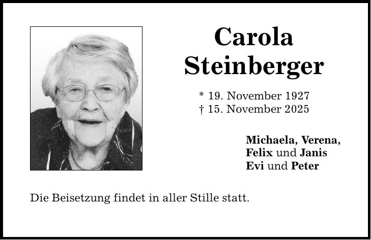 Carola Steinberger * 19. November 1927 _ 15. November 2025 Die Beisetzung findet in aller Stille statt. Michaela, Verena, Felix und Janis Evi und Peter