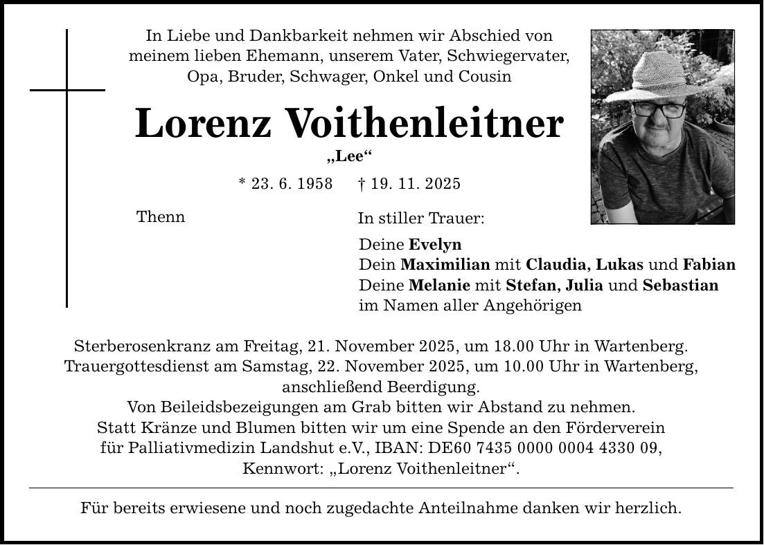 In Liebe und Dankbarkeit nehmen wir Abschied von meinem lieben Ehemann, unserem Vater, Schwiegervater, Opa, Bruder, Schwager, Onkel und Cousin Lorenz Voithenleitner 