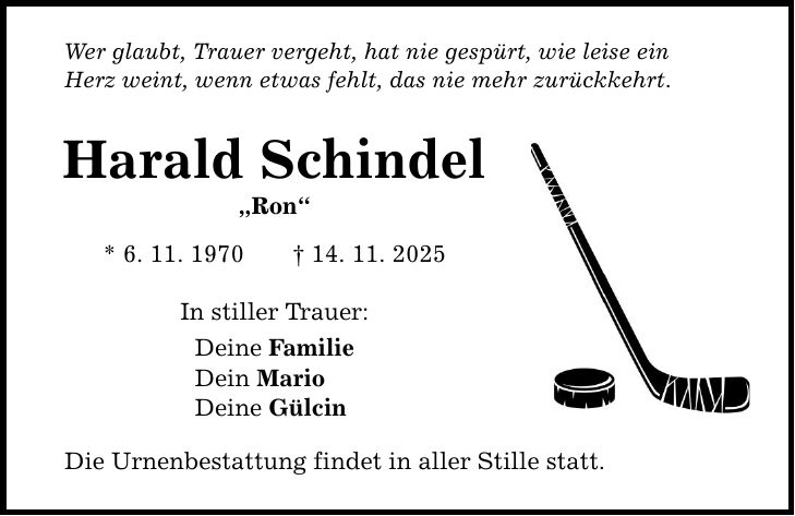 Wer glaubt, Trauer vergeht, hat nie gespürt, wie leise ein Herz weint, wenn etwas fehlt, das nie mehr zurückkehrt. Harald Schindel 