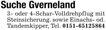 Suche Gverneland 3- oder 4-Schar-Volldrehpflug mit Steinsicherung. sowie Einachs- od. Tandemkipper, Tel. ***