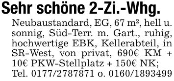 Sehr schöne 2-Zi.-Whg.Neubaustandard, EG, 67 m², hell u. sonnig, Süd-Terr. m. Gart., ruhig, hochwertige EBK, Kellerabteil, in SR-West, von privat, 690€ KM + 10€ PKW-Stellplatz + 150€ NK;Tel. *** o. ***