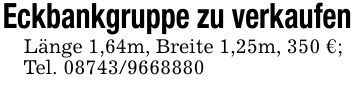 Eckbankgruppe zu verkaufenLänge 1,64m, Breite 1,25m, 350 €;Tel. ***