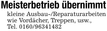 Meisterbetrieb übernimmtkleine Ausbau-/Reparaturarbeiten wie Vordächer, Treppen, usw.,Tel. ***