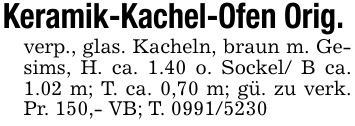 Keramik-Kachel-Ofen Orig. verp., glas. Kacheln, braun m. Gesims, H. ca. 1.40 o. Sockel/ B ca. 1.02 m; T. ca. 0,70 m; gü. zu verk. Pr. 150,- VB; T. ***