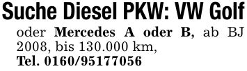 Suche Diesel PKW: VW Golf oder Mercedes A oder B, ab BJ 2008, bis 130.000 km, Tel. ***