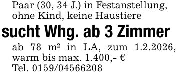 Paar (30, 34 J.) in Festanstellung,ohne Kind, keine Haustieresucht Whg. ab 3 Zimmerab 78 m² in LA, zum 1.2.2026, warm bis max. 1.400,- €Tel. ***