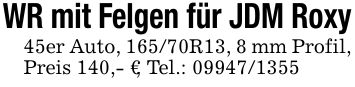 WR mit Felgen für JDM Roxy45er Auto, 165/70R13, 8 mm Profil, Preis 140,- €, Tel.: ***
