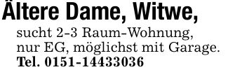 Ältere Dame, Witwe,sucht 2-3 Raum-Wohnung,nur EG, möglichst mit Garage.Tel. ***