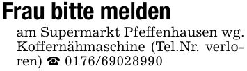 Frau bitte meldenam Supermarkt Pfeffenhausen wg. Koffernähmaschine (Tel.Nr. verloren) _ ***