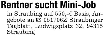 Rentner sucht Mini-Job in Straubing auf 550,-€ Basis, Angebote an _ ***Z Straubinger Tagblatt, Ludwigsplatz 32, 94315 Straubing