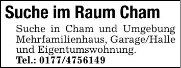 Suche im Raum Cham Suche in Cham und Umgebung Mehrfamilienhaus, Garage/Halle und Eigentumswohnung. Tel.: ***