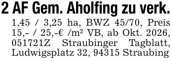 2 AF Gem. Aholfing zu verk. 1,45 / 3,25 ha, BWZ 45/70, Preis 15,- / 25,-€ /m² VB, ab Okt. 2026, ***Z Straubinger Tagblatt, Ludwigsplatz 32, 94315 Straubing