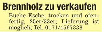 Brennholz zu verkaufenBuche-Esche, trocken und ofenfertig, 25er/33er; Lieferung ist möglich; Tel. ***