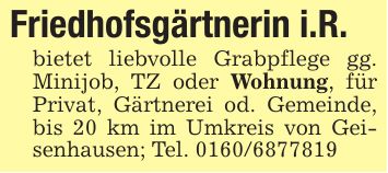 Friedhofsgärtnerin i.R.bietet liebvolle Grabpflege gg. Minijob, TZ oder Wohnung, für Privat, Gärtnerei od. Gemeinde, bis 20 km im Umkreis von Geisenhausen; Tel. ***