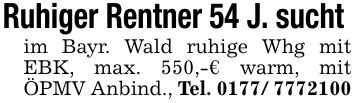 Ruhiger Rentner 54 J. sucht im Bayr. Wald ruhige Whg mit EBK, max. 550,-€ warm, mit ÖPMV Anbind., Tel. ***