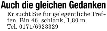 Auch die gleichen GedankenEr sucht Sie für gelegentliche Treffen. Bin 46, schlank, 1,80 m. Tel. ***