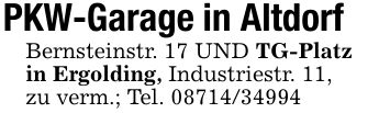 PKW-Garage in AltdorfBernsteinstr. 17 UND TG-Platzin Ergolding, Industriestr. 11,zu verm.; Tel. ***