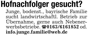 Hofnachfolger gesucht?Junge, bodenst., bayrische Familie sucht landwirtschaftl. Betrieb zur Übernahme, gerne auch Nebenerwerbsbetriebe. _*** od. info.junge.familie@web.de