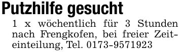 Putzhilfe gesucht 1 x wöchentlich für 3 Stunden nach Frengkofen, bei freier Zeiteinteilung, Tel. ***