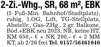 2-Zi.-Whg., SR, 68 m², EBK(5 Fuß-Min. Bahnhof/Stadtplatz), ruhig, 1.OG, Lift, TG-Stellplatz, Abstellr., Gas-ZHg., 2 gr. Balkone, Böd.+EBK neu 2023, NR, keine HT, KM 650,- € + NK 200,- € + 2 MM KT, ab 2/26 frei Tel. ***