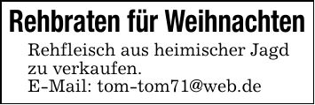 Rehbraten für WeihnachtenRehfleisch aus heimischer Jagdzu verkaufen.E-Mail: tom-tom71@web.de