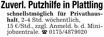 Zuverl. Putzhilfe in Plattlingschnellstmöglich für Privathaushalt, 2-4 Std. wöchentlich,15 €/Std., zzgl. Anmeld. b. d. Minijobzentrale. _ ***