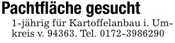 Pachtfläche gesucht1-jährig für Kartoffelanbau i. Umkreis v. 94363. Tel. ***