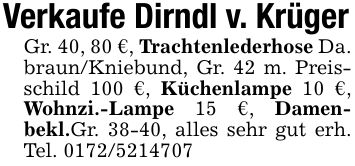 Verkaufe Dirndl v. KrügerGr. 40, 80 €, Trachtenlederhose Da. braun/Kniebund, Gr. 42 m. Preisschild 100 €, Küchenlampe 10 €, Wohnzi.-Lampe 15 €, Damenbekl.Gr. 38-40, alles sehr gut erh. Tel. ***