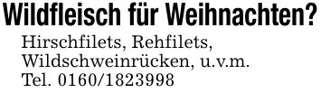 Wildfleisch für Weihnachten?Hirschfilets, Rehfilets,Wildschweinrücken, u.v.m.Tel. ***