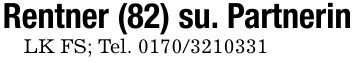 Rentner (82) su. PartnerinLK FS; Tel. ***