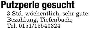 Putzperle gesucht3 Std. wöchentlich, sehr guteBezahlung, Tiefenbach;Tel. ***