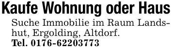 Kaufe Wohnung oder HausSuche Immobilie im Raum Landshut, Ergolding, Altdorf.Tel. ***