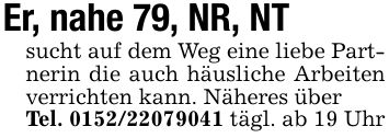 Er, nahe 79, NR, NTsucht auf dem Weg eine liebe Partnerin die auch häusliche Arbeiten verrichten kann. Näheres überTel. *** tägl. ab 19 Uhr
