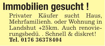 Immobilien gesucht ! Privater Käufer sucht Haus, Mehrfamilienh. oder Wohnung in Landshut +25km. Auch renovierungsbedü. . Schnell & diskret! Tel. ***