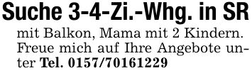 Suche 3-4-Zi.-Whg. in SRmit Balkon, Mama mit 2 Kindern.Freue mich auf Ihre Angebote unter Tel. ***