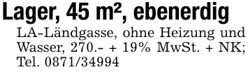 Lager, 45 m², ebenerdigLA-Ländgasse, ohne Heizung und Wasser, 270.- + 19% MwSt. + NK; Tel. ***