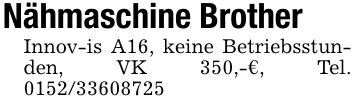 Nähmaschine Brother Innov-is A16, keine Betriebsstunden, VK 350,-€, Tel. ***