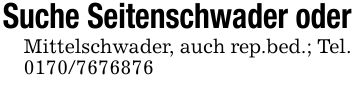 Suche Seitenschwader oderMittelschwader, auch rep.bed.; Tel. ***
